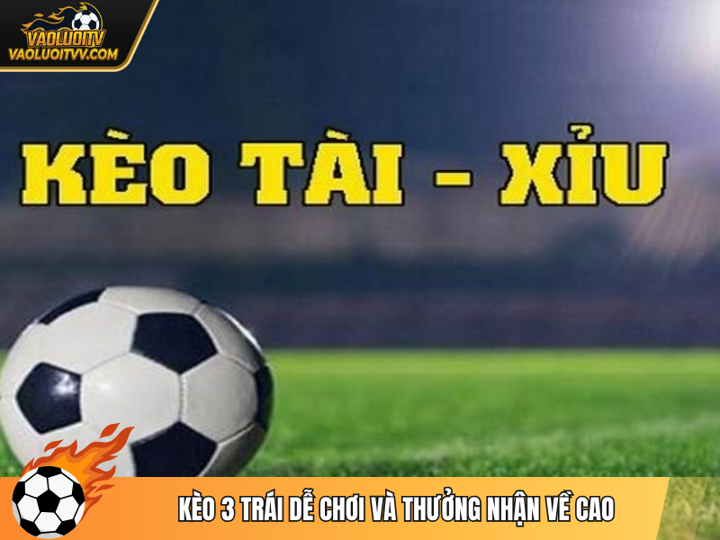 Kèo 3 trái dễ chơi và thưởng nhận về cao